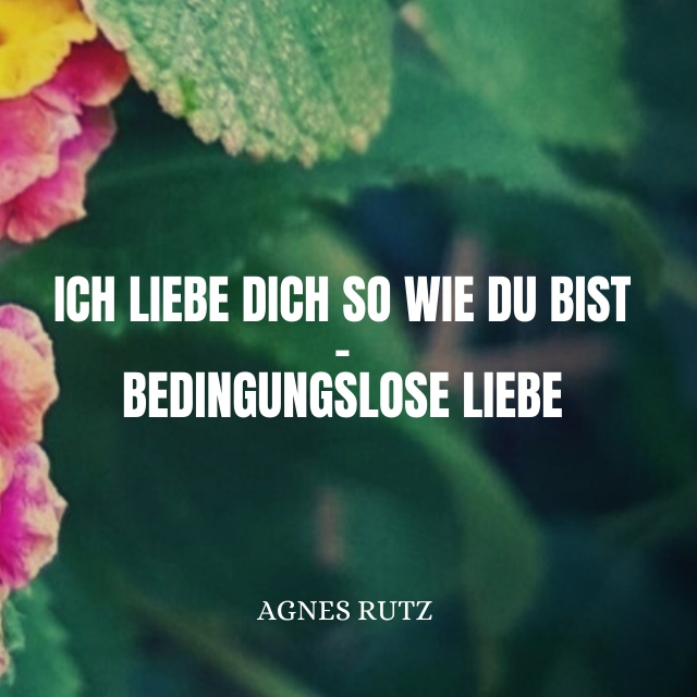 Ich liebe dich so wie du bist – bedingungslose Liebe