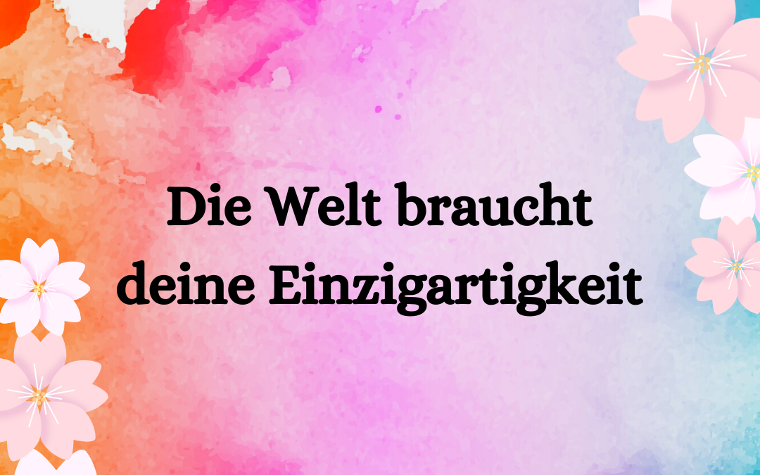 Die Welt braucht deine Einzigartigkeit